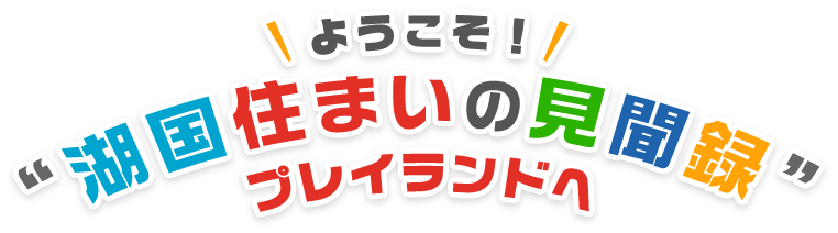 ようこそ！“湖国住まいの見聞録”プレイランドへ